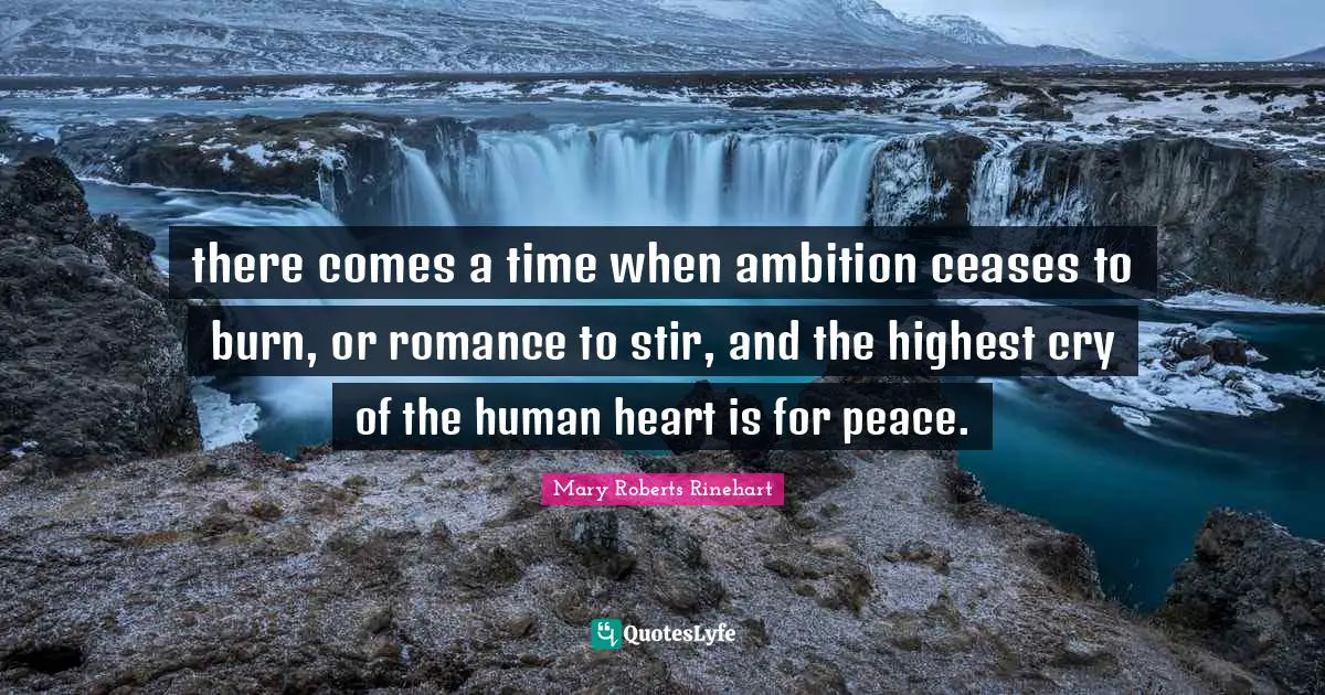 there comes a time when ambition ceases to burn, or romance to stir, and the highest cry of the human heart is for peace.