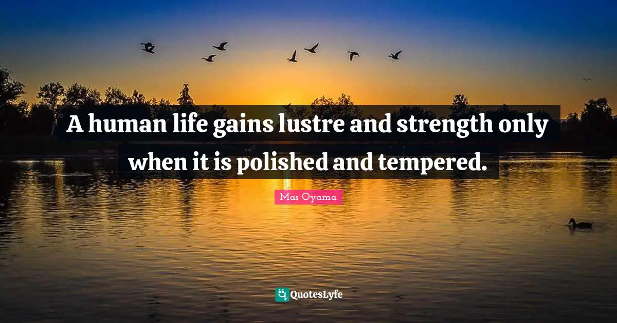 Mas Oyama Quotes: "A human life gains lustre and strength only when it is polished and tempered."