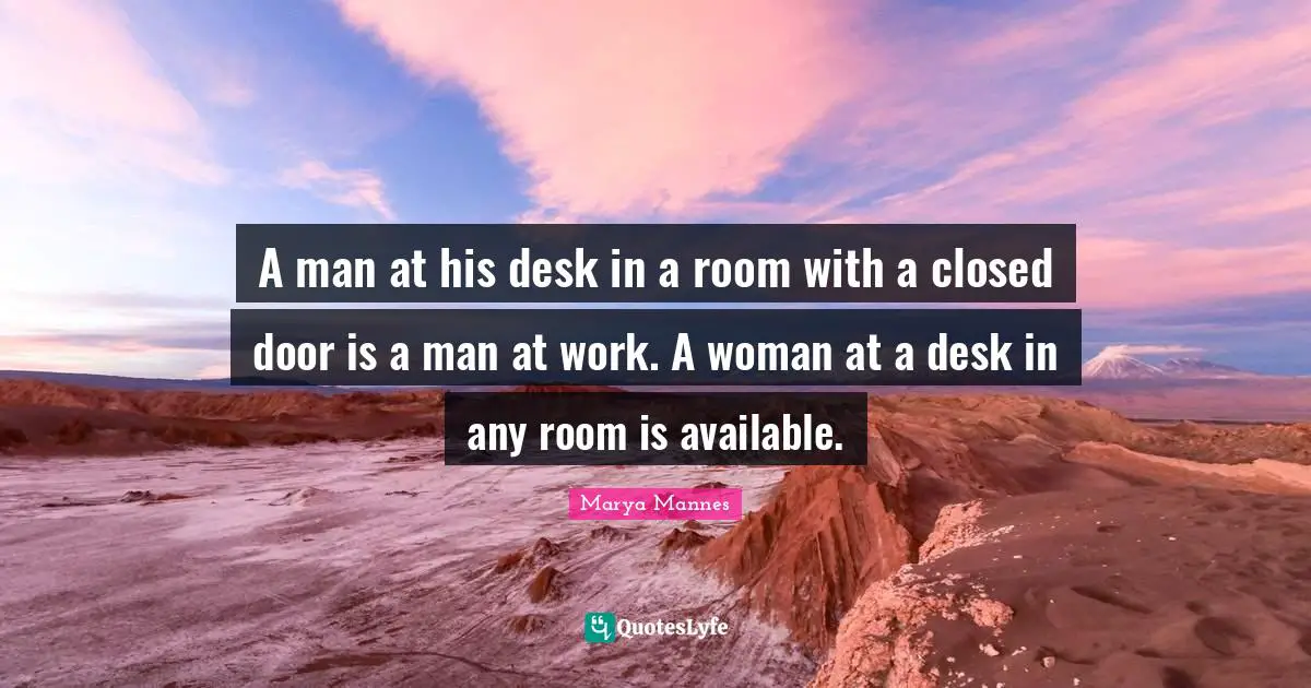 A man at his desk in a room with a closed door is a man at work. A woman at a desk in any room is available.