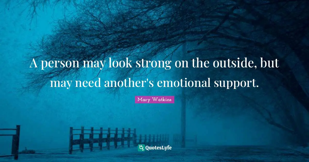 A person may look strong on the outside, but may need another's emotional support.