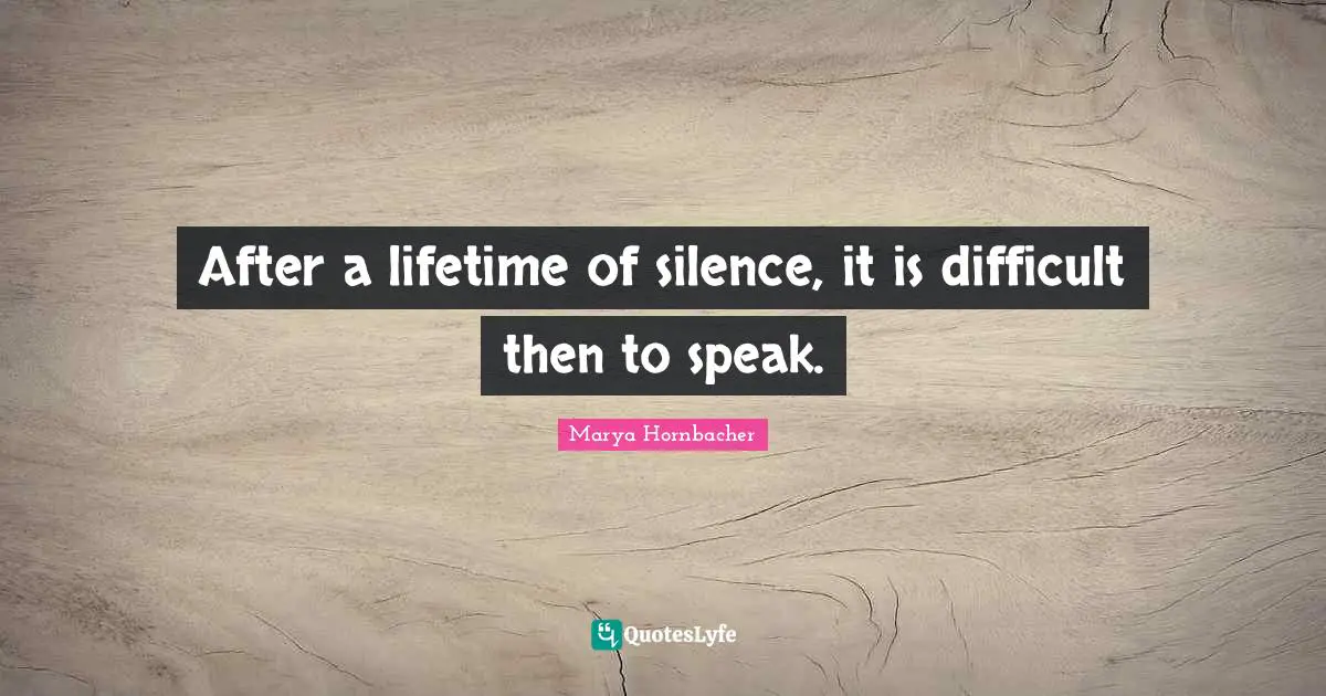 After a lifetime of silence, it is difficult then to speak.