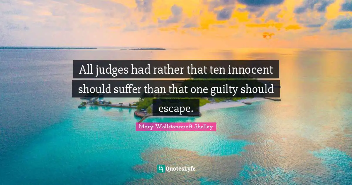 Mary Wollstonecraft Shelley Quotes: "All judges had rather that ten innocent should suffer than that one guilty should escape."
