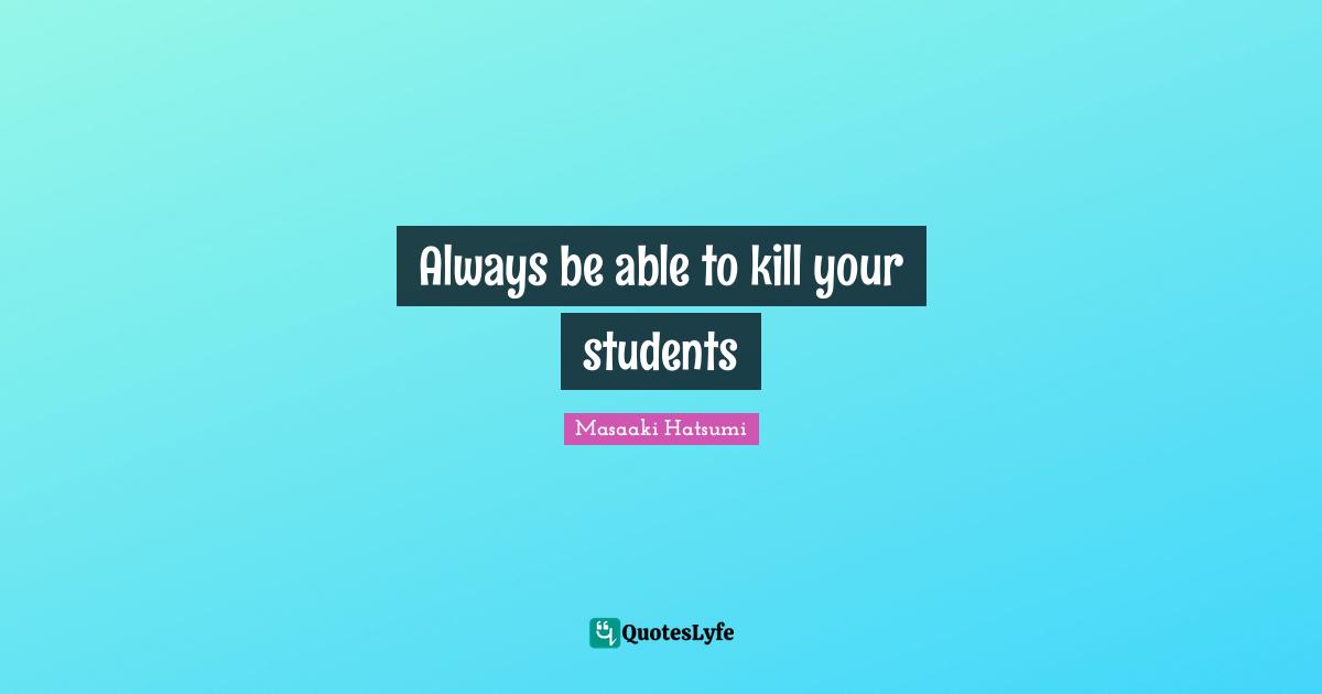 Masaaki Hatsumi Quotes: "Always be able to kill your students"