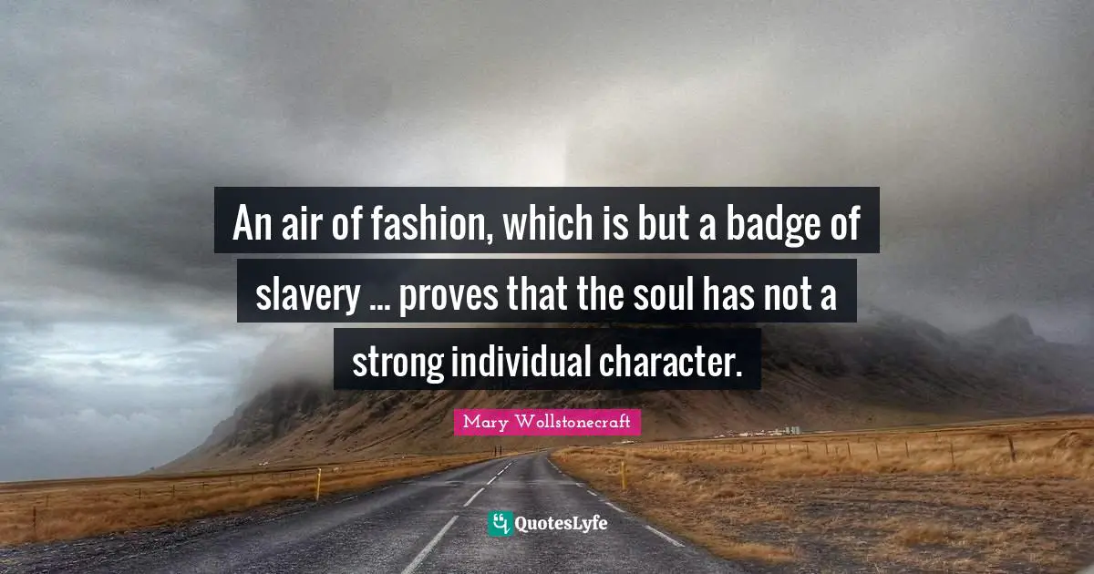 An air of fashion, which is but a badge of slavery ... proves that the soul has not a strong individual character.