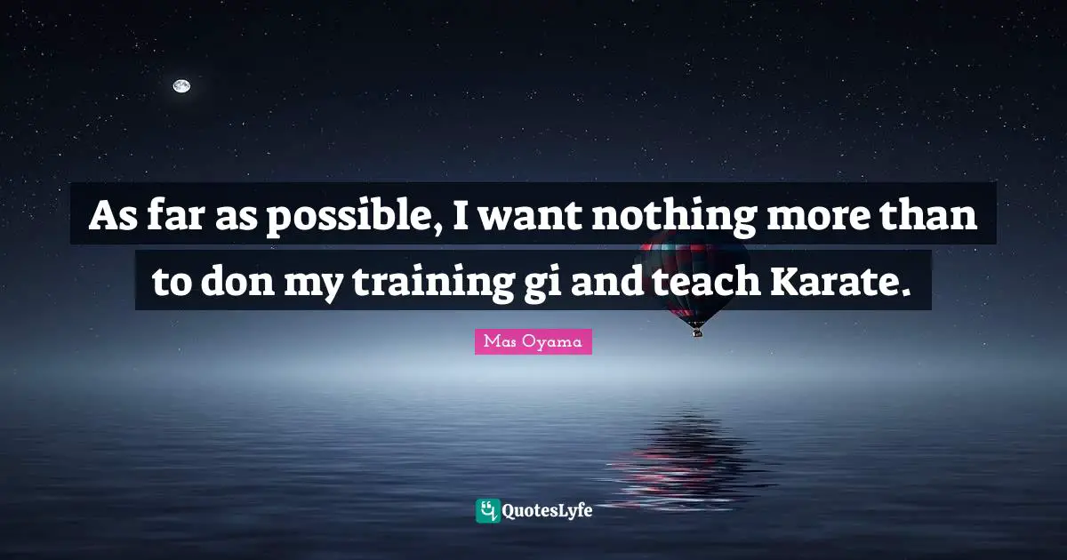 Mas Oyama Quotes: "As far as possible, I want nothing more than to don my training gi and teach Karate."