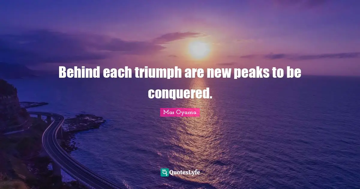 Mas Oyama Quotes: "Behind each triumph are new peaks to be conquered."