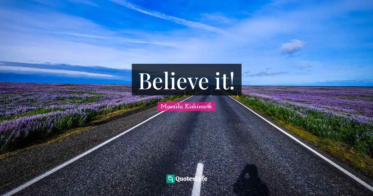 Believe it!