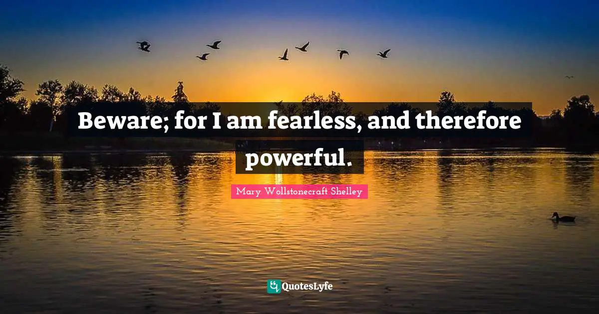 Beware; for I am fearless, and therefore powerful.