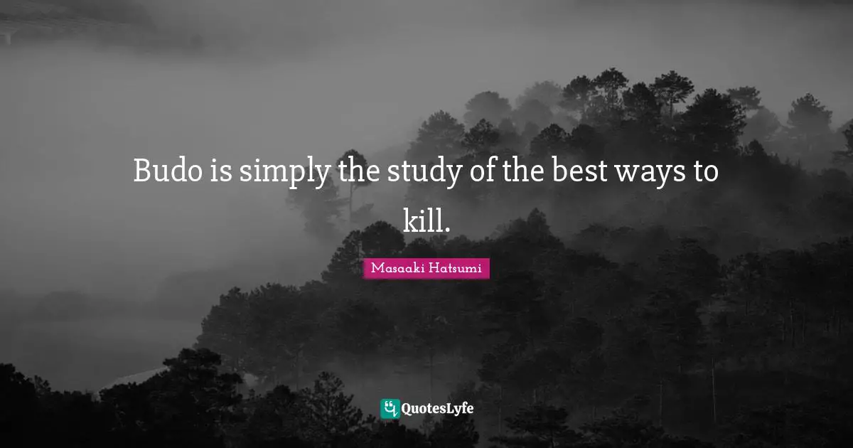 Masaaki Hatsumi Quotes: "Budo is simply the study of the best ways to kill."