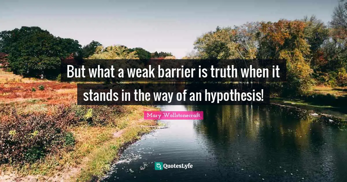 But what a weak barrier is truth when it stands in the way of an hypothesis!