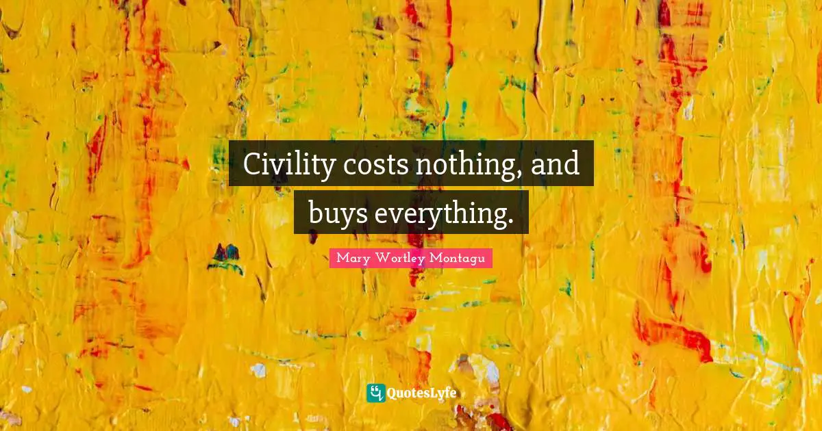 Behaviour Quotes: "Civility costs nothing, and buys everything."