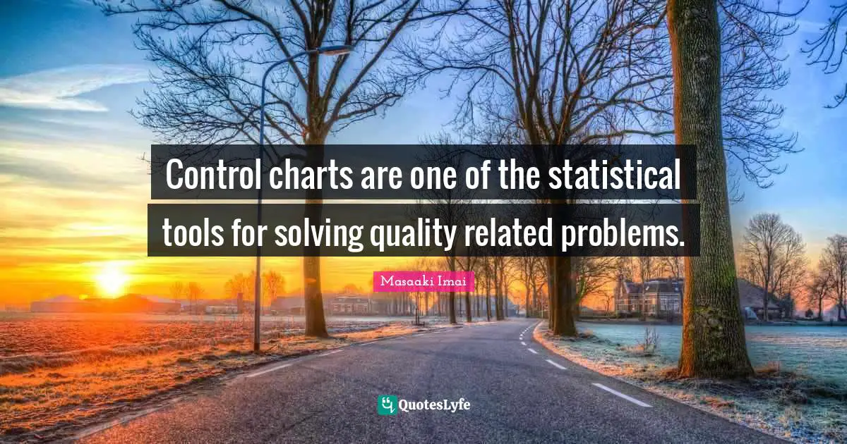 Masaaki Imai Quotes: "Control charts are one of the statistical tools for solving quality related problems."