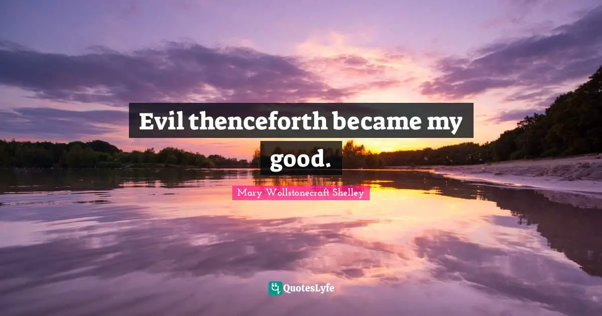 Mary Wollstonecraft Shelley Quotes: "Evil thenceforth became my good."