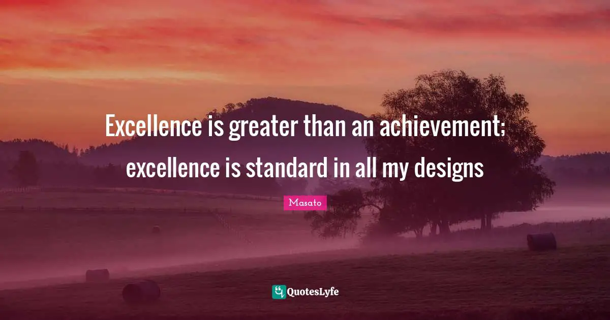 Excellence is greater than an achievement; excellence is standard in all my designs
