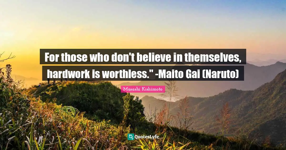 Masashi Kishimoto Quotes: "For those who don't believe in themselves, hardwork is worthless." -Maito Gai (Naruto)"
