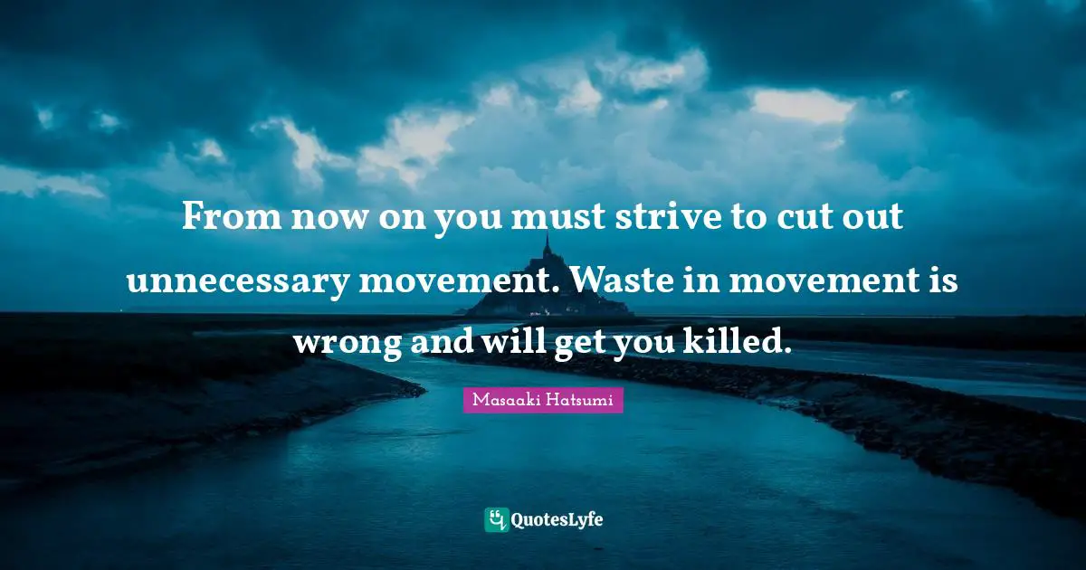 Masaaki Hatsumi Quotes: "From now on you must strive to cut out unnecessary movement. Waste in movement is wrong and will get you killed."