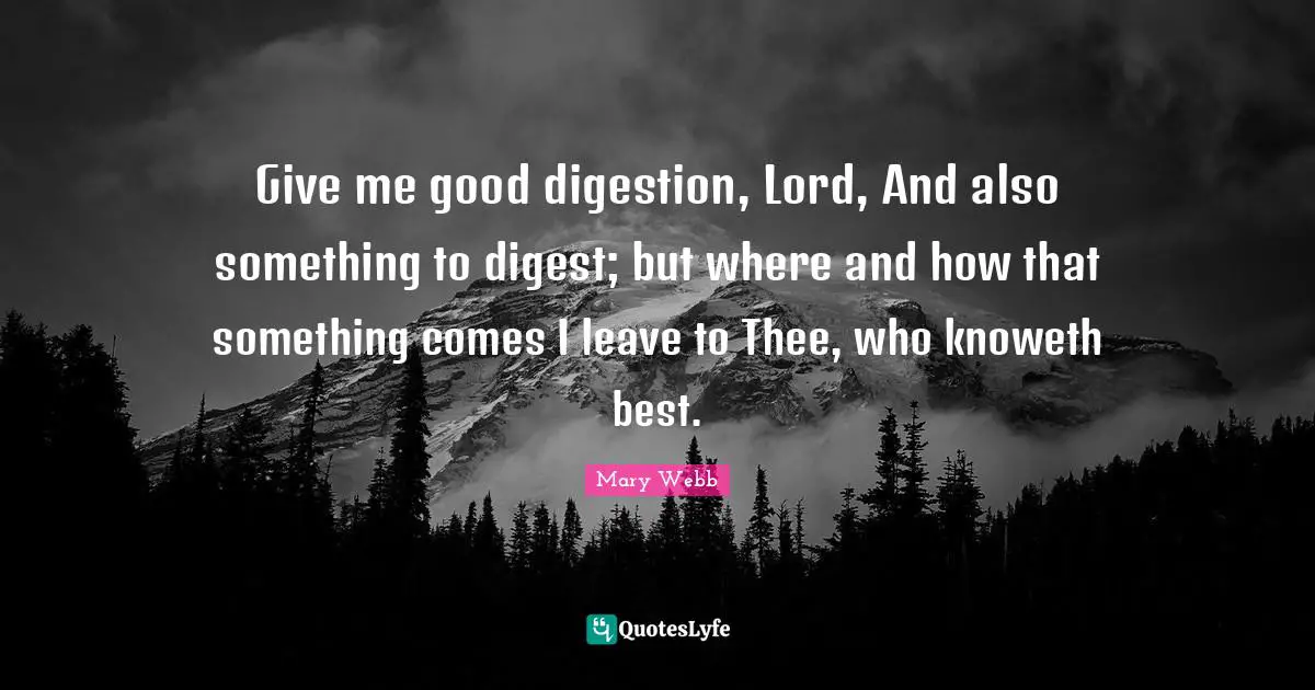 Digestion Quotes: "Give me good digestion, Lord, And also something to digest; but where and how that something comes I leave to Thee, who knoweth best."