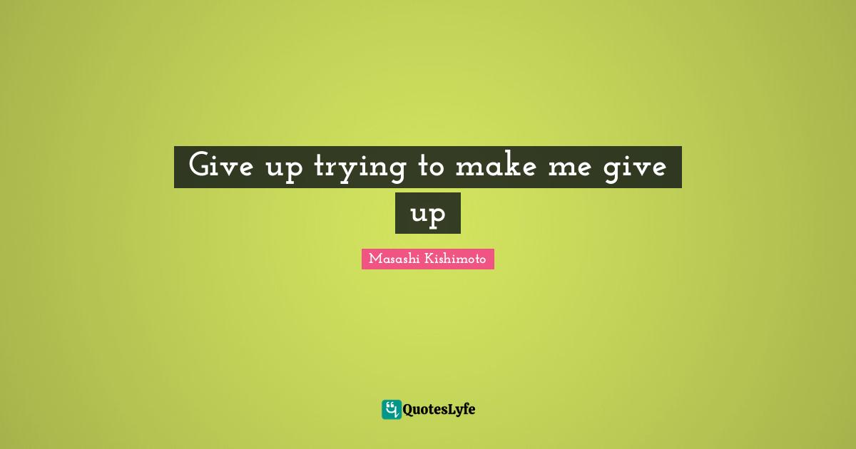 Masashi Kishimoto Quotes: "Give up trying to make me give up"