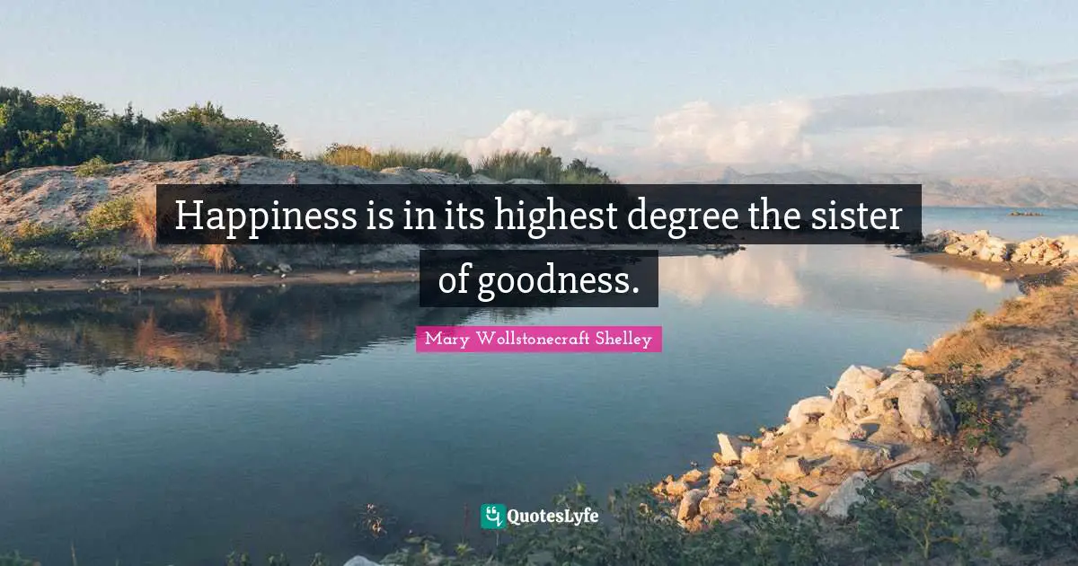 Mary Wollstonecraft Shelley Quotes: "Happiness is in its highest degree the sister of goodness."