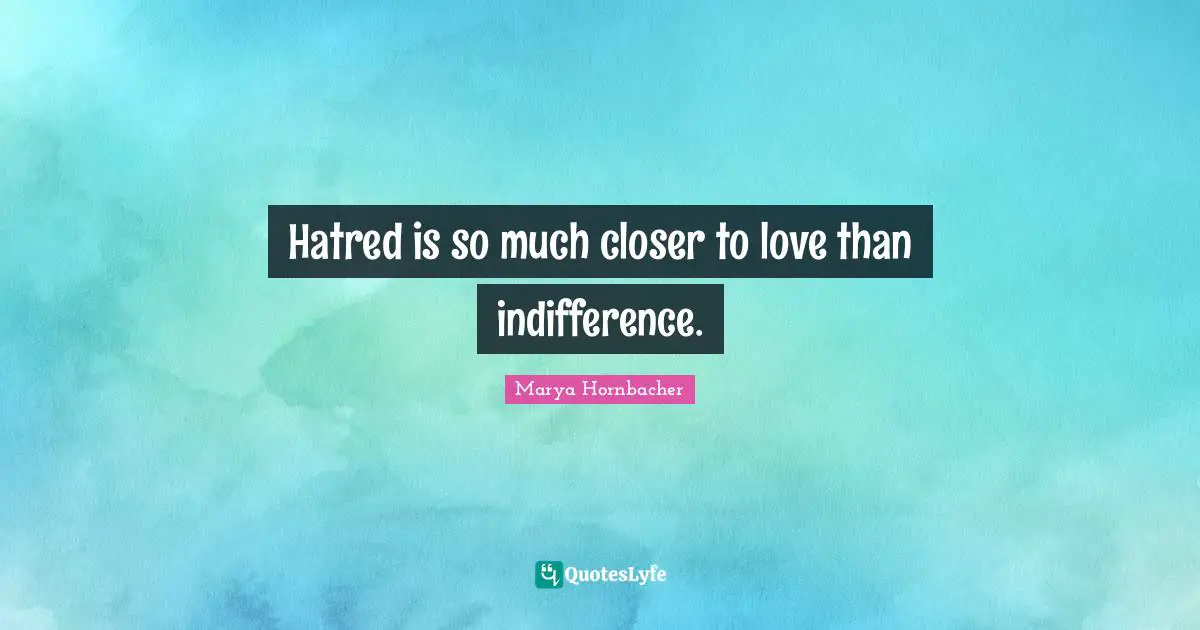 Hatred is so much closer to love than indifference.