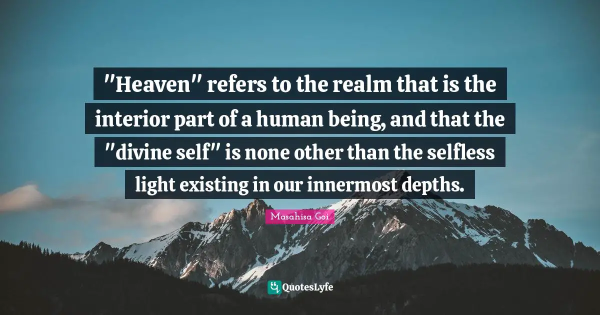 "Heaven" refers to the realm that is the interior part of a human being, and that the "divine self" is none other than the selfless light existing in our innermost depths.