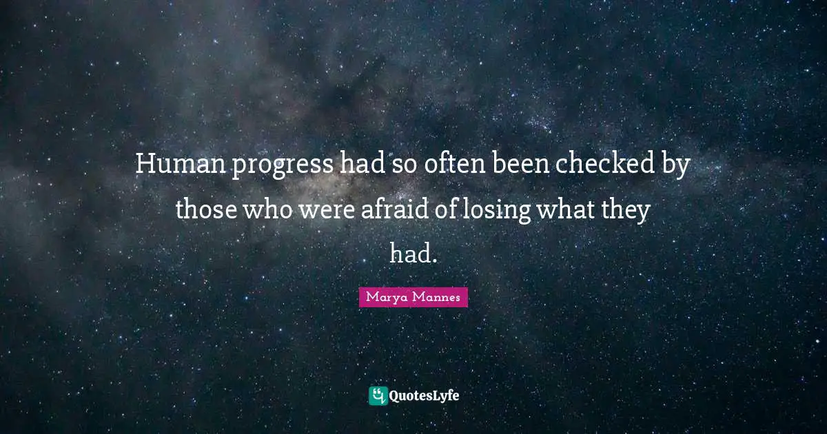 Human progress had so often been checked by those who were afraid of losing what they had.
