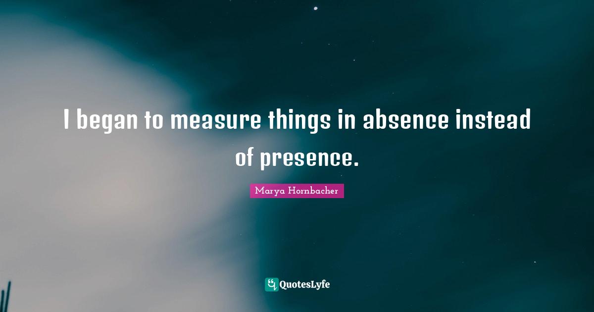 I began to measure things in absence instead of presence.