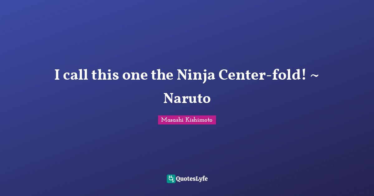 I call this one the Ninja Center-fold! ~ Naruto