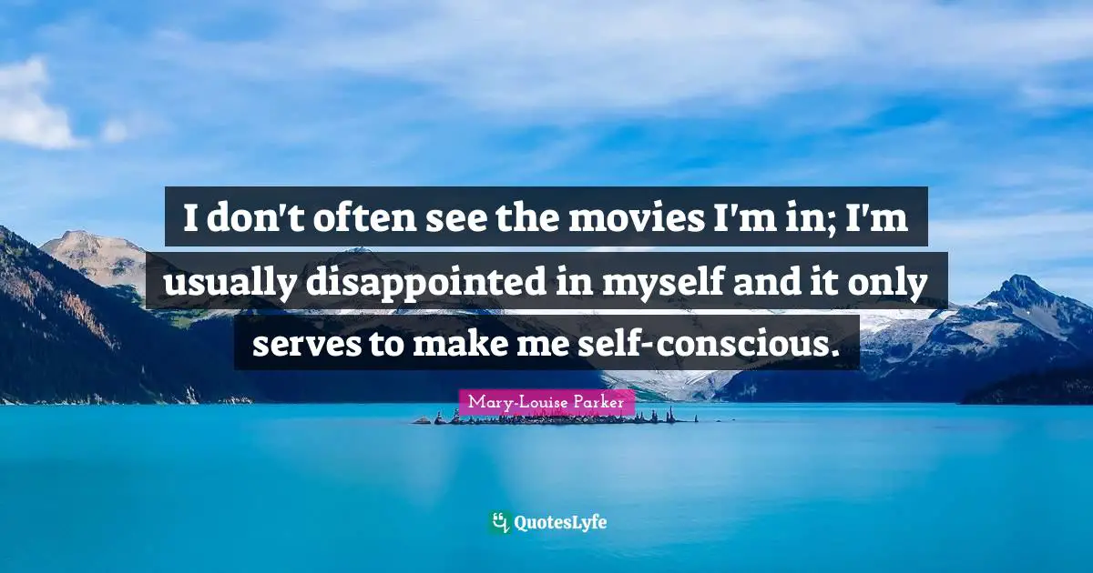 Self Conscious Quotes: "I don't often see the movies I'm in; I'm usually disappointed in myself and it only serves to make me self-conscious."