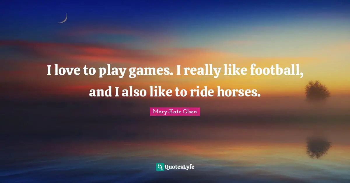 I love to play games. I really like football, and I also like to ride horses.