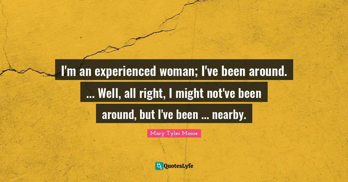 Wells Quotes: "I'm an experienced woman; I've been around. ... Well, all right, I might not've been around, but I've been ... nearby."