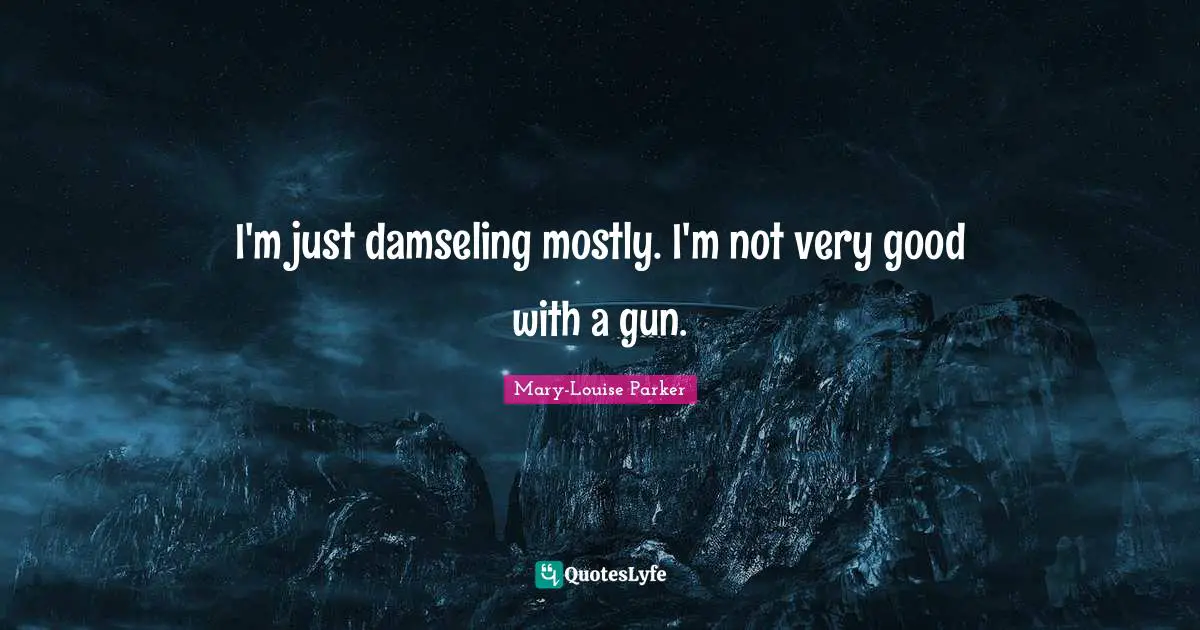 I'm just damseling mostly. I'm not very good with a gun.