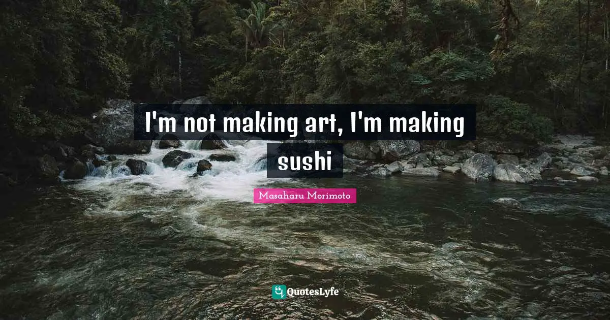 I'm not making art, I'm making sushi