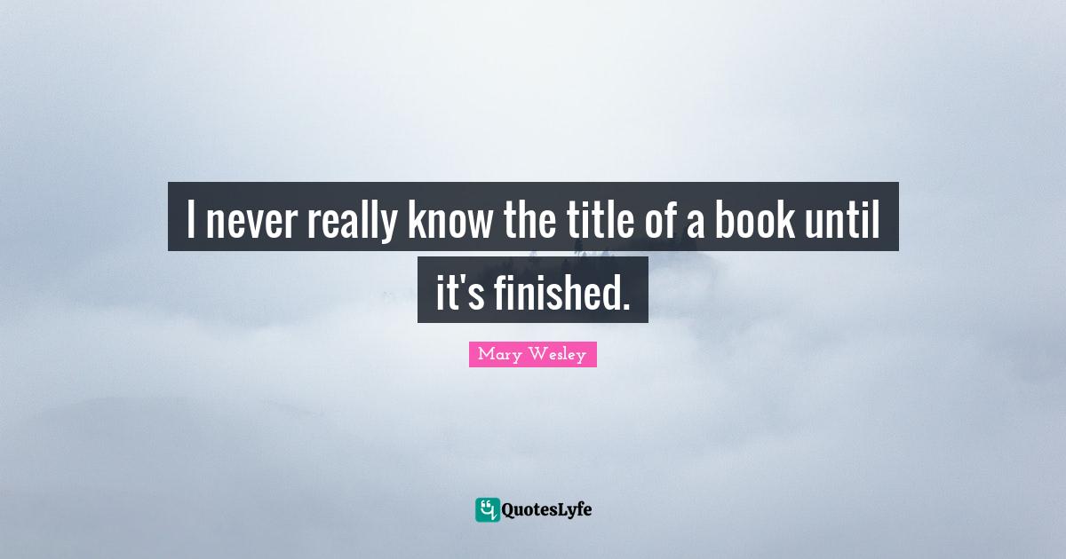 I never really know the title of a book until it's finished.