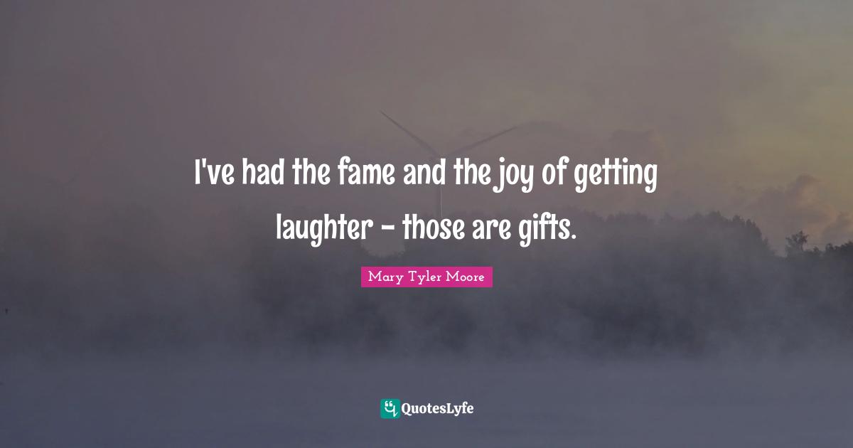 Fame Quotes: "I've had the fame and the joy of getting laughter - those are gifts."