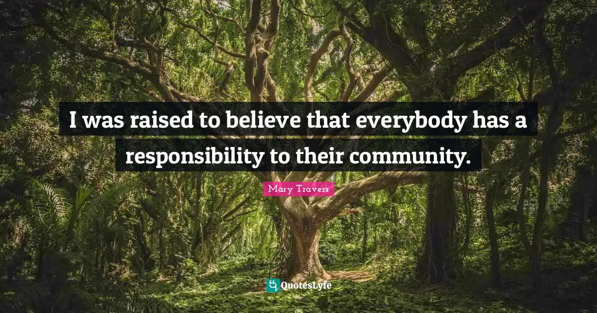 I was raised to believe that everybody has a responsibility to their community.
