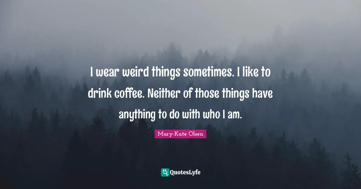 I wear weird things sometimes. I like to drink coffee. Neither of those things have anything to do with who I am.