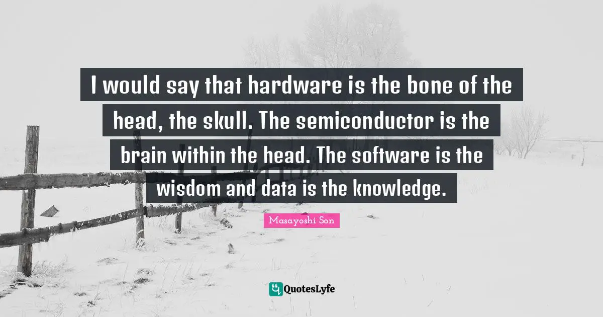 Skulls Quotes: "I would say that hardware is the bone of the head, the skull. The semiconductor is the brain within the head. The software is the wisdom and data is the knowledge."