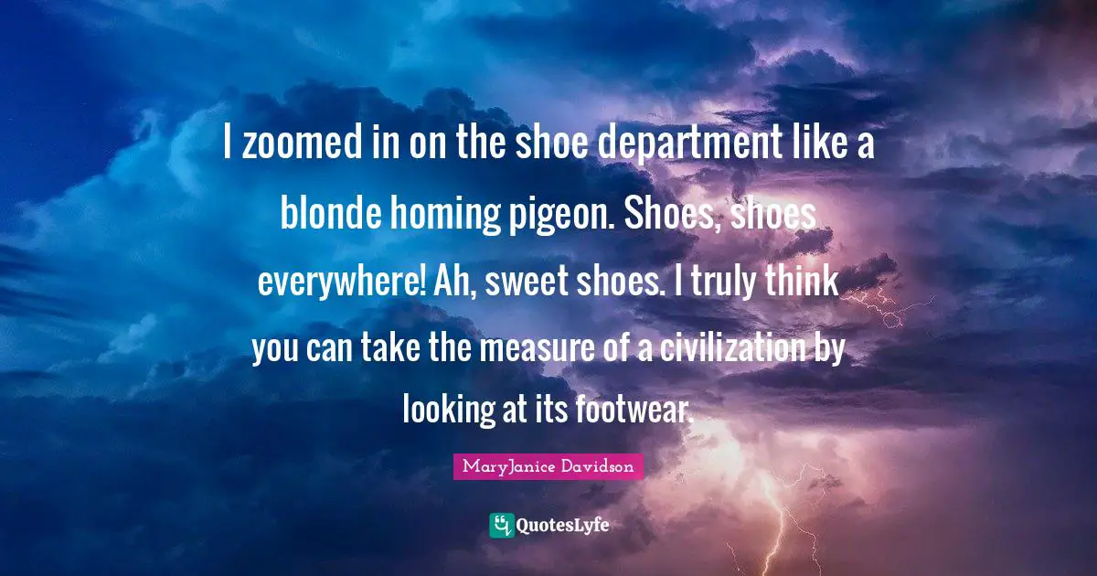 I zoomed in on the shoe department like a blonde homing pigeon. Shoes, shoes everywhere! Ah, sweet shoes. I truly think you can take the measure of a civilization by looking at its footwear.