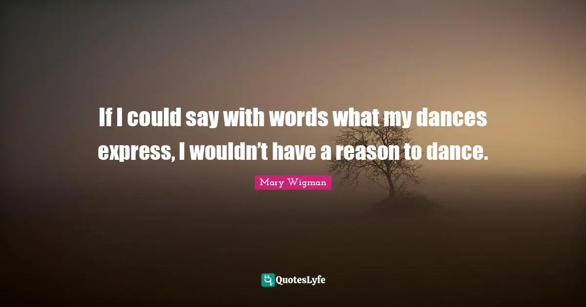 If I Could Quotes: "If I could say with words what my dances express, I wouldn’t have a reason to dance."