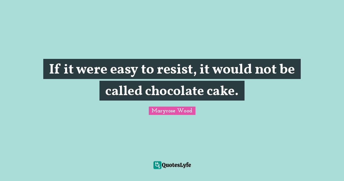 If it were easy to resist, it would not be called chocolate cake.