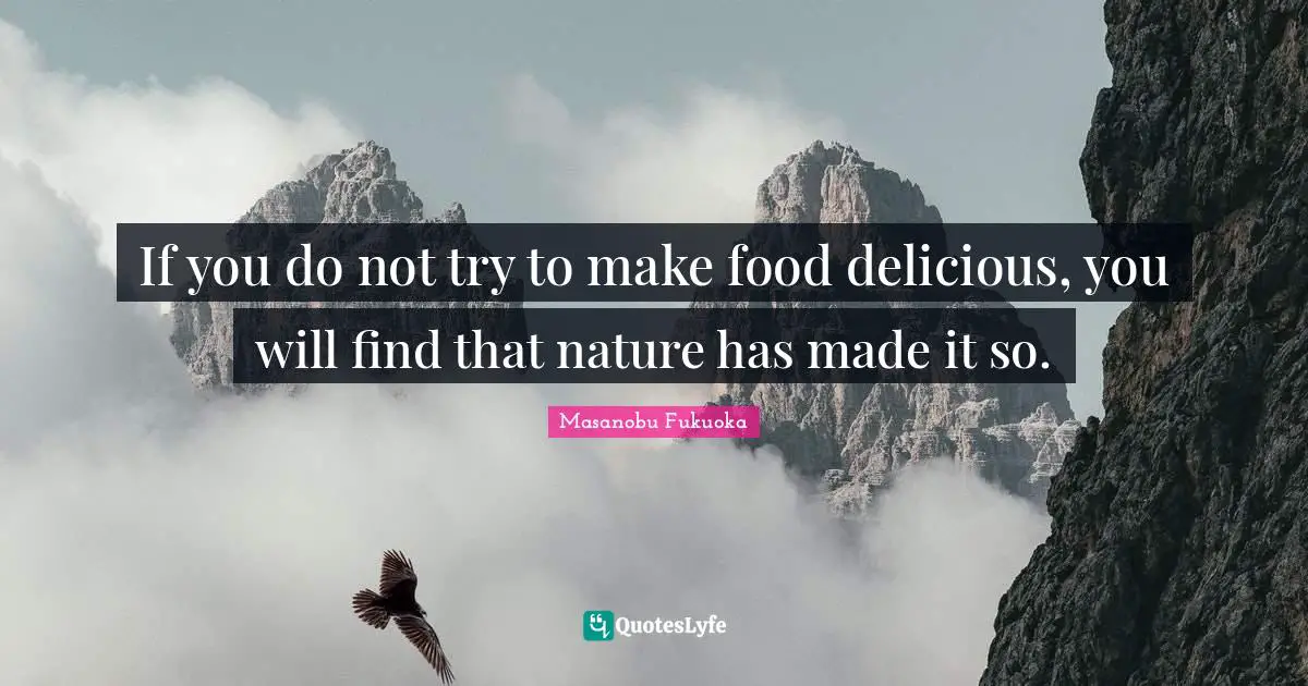 If you do not try to make food delicious, you will find that nature has made it so.