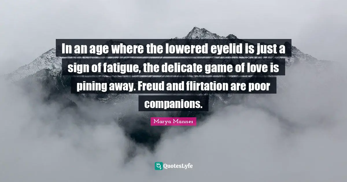 In an age where the lowered eyelid is just a sign of fatigue, the delicate game of love is pining away. Freud and flirtation are poor companions.