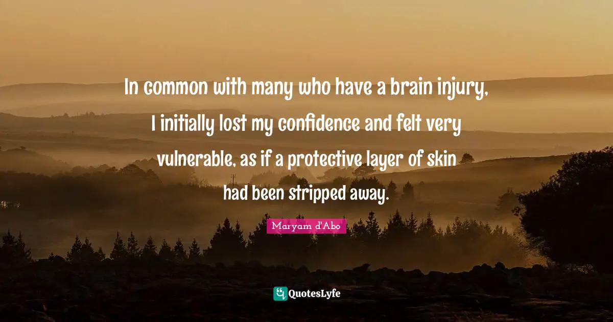 Skins Quotes: "In common with many who have a brain injury, I initially lost my confidence and felt very vulnerable, as if a protective layer of skin had been stripped away."