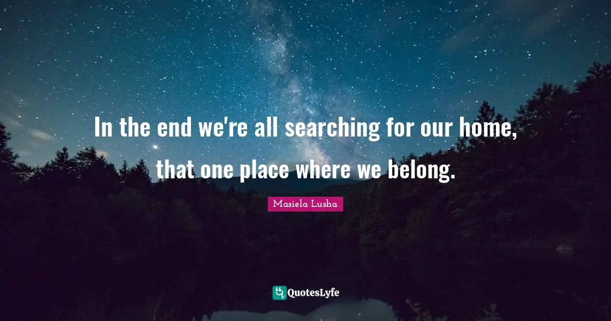 In the end we're all searching for our home, that one place where we belong.