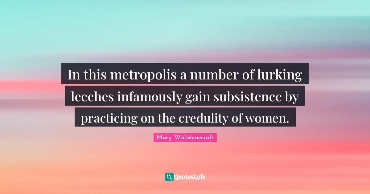 In this metropolis a number of lurking leeches infamously gain subsistence by practicing on the credulity of women.