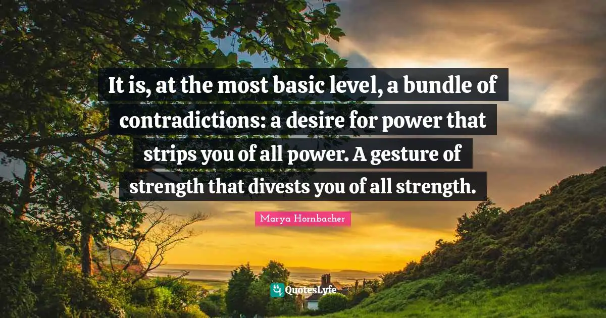It is, at the most basic level, a bundle of contradictions: a desire for power that strips you of all power. A gesture of strength that divests you of all strength.