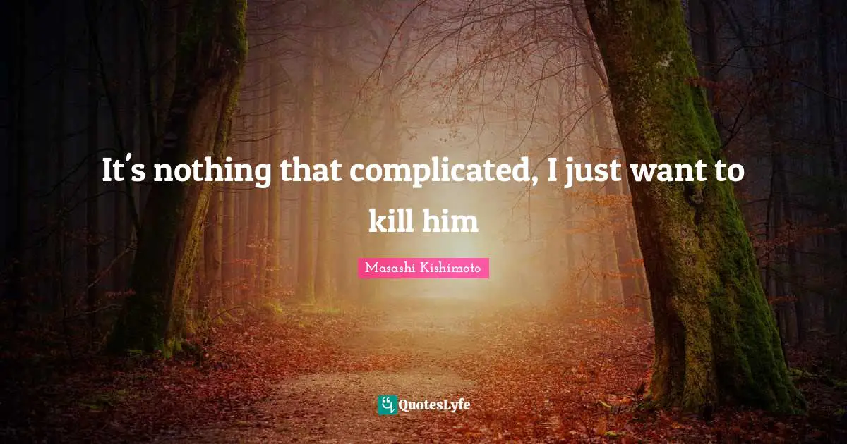 It's nothing that complicated, I just want to kill him