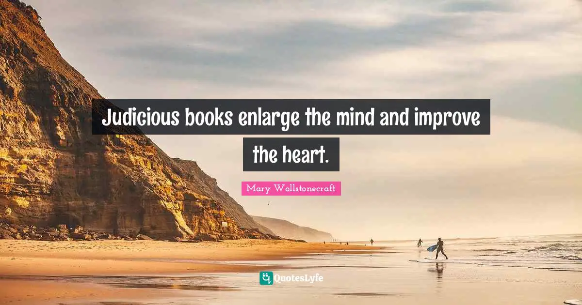 Judicious books enlarge the mind and improve the heart.