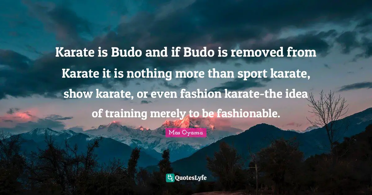 Mas Oyama Quotes: "Karate is Budo and if Budo is removed from Karate it is nothing more than sport karate, show karate, or even fashion karate-the idea of training merely to be fashionable."